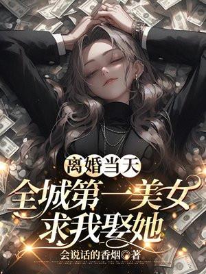 离婚当天,全城第一美女求我娶她