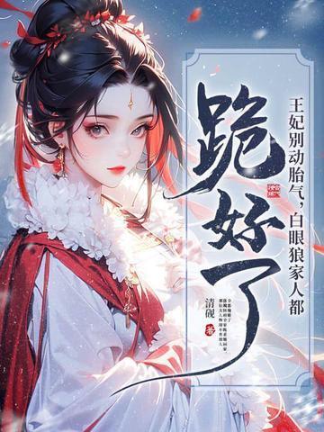 王妃别动胎气，白眼狼家人都跪好了